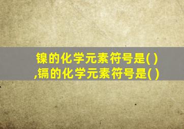 镍的化学元素符号是( ),镉的化学元素符号是( )